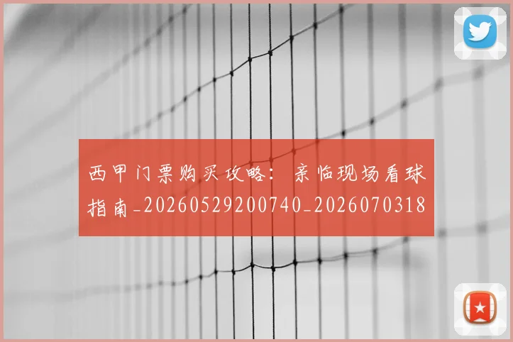 西甲门票购买攻略:亲临现场看球指南_20260529200740_20260703181941