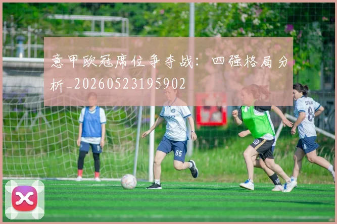 意甲欧冠席位争夺战:四强格局分析_20260523195902
