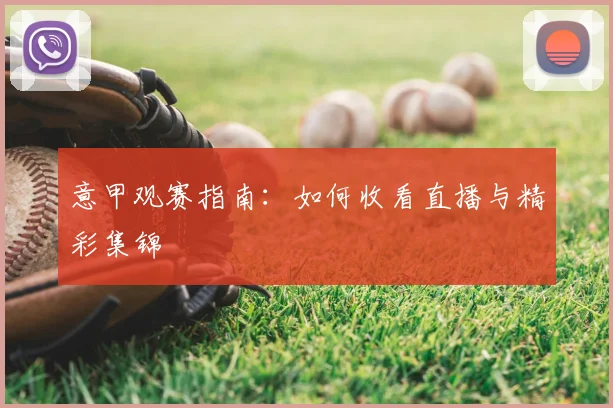 意甲观赛指南：如何收看直播与精彩集锦