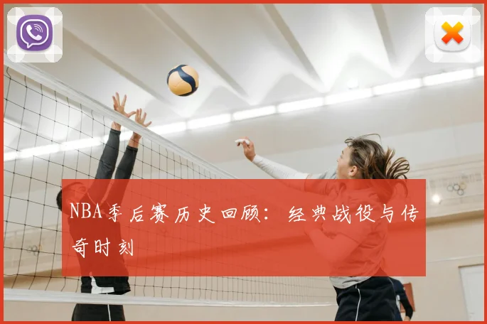 NBA季后赛历史回顾：经典战役与传奇时刻