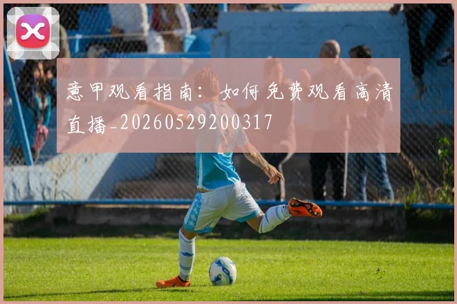 意甲观看指南:如何免费观看高清直播_20260529200317