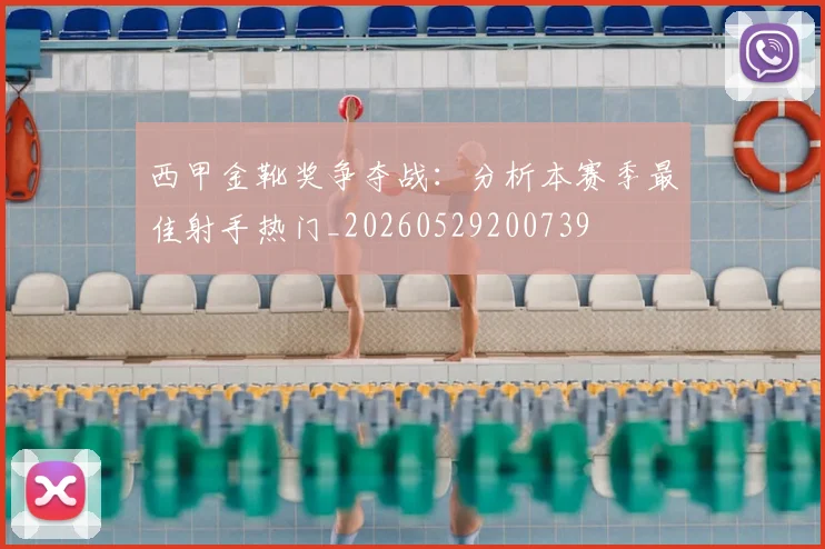 西甲金靴奖争夺战:分析本赛季最佳射手热门_20260529200739