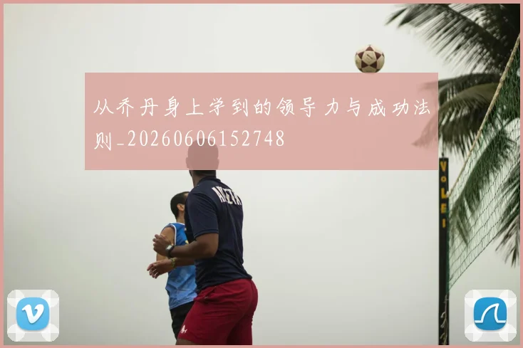 从乔丹身上学到的领导力与成功法则_20260606152748