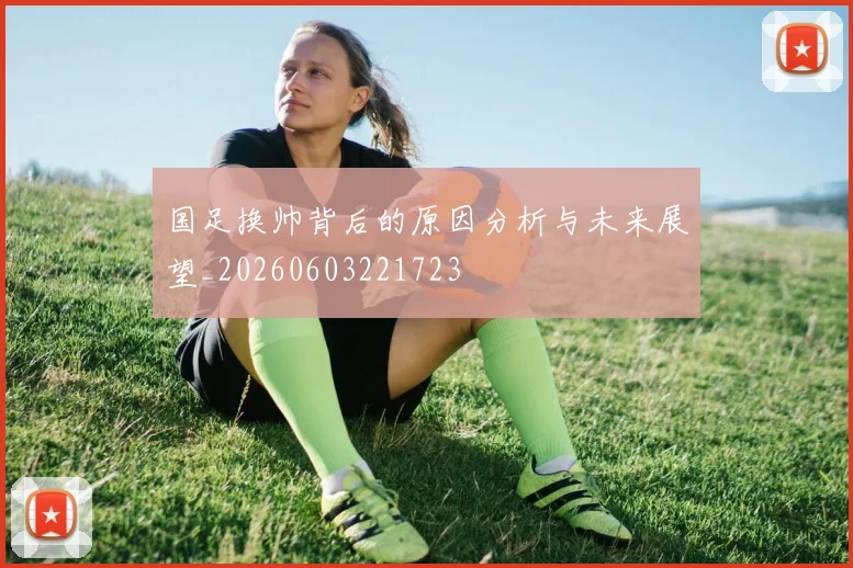国足换帅背后的原因分析与未来展望_20260603221723