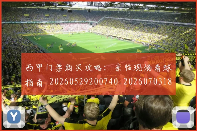 西甲门票购买攻略：亲临现场看球指南_20260529200740_20260703181941