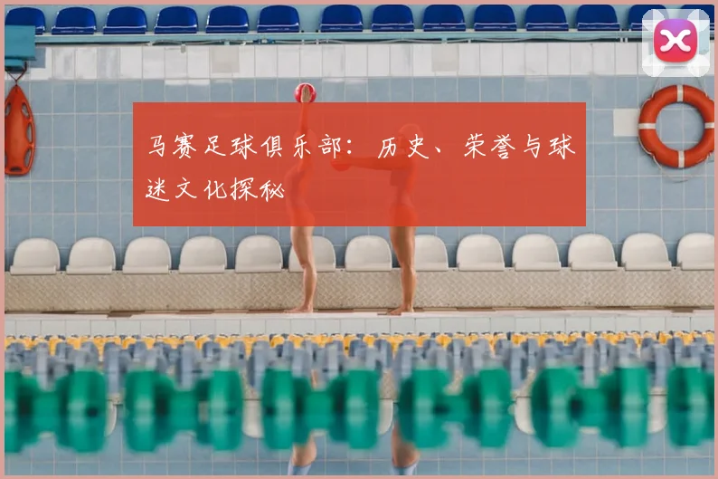马赛足球俱乐部:历史、荣誉与球迷文化探秘