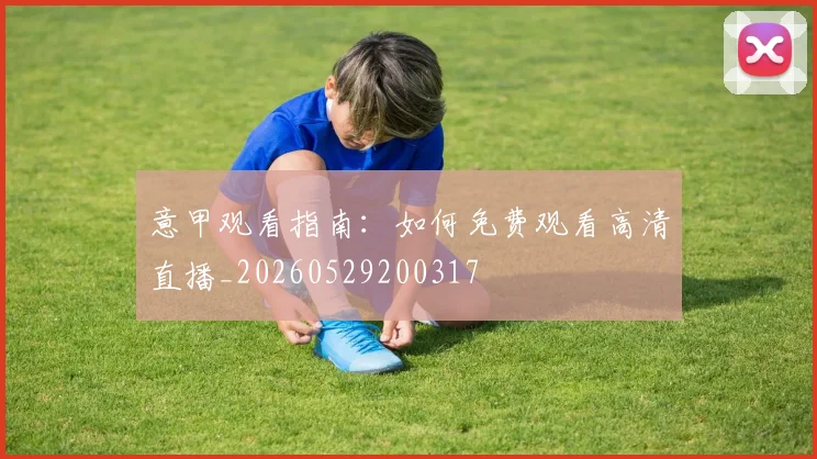 意甲观看指南：如何免费观看高清直播_20260529200317