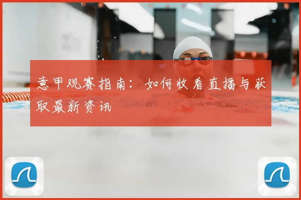 意甲观赛指南：如何收看直播与获取最新资讯