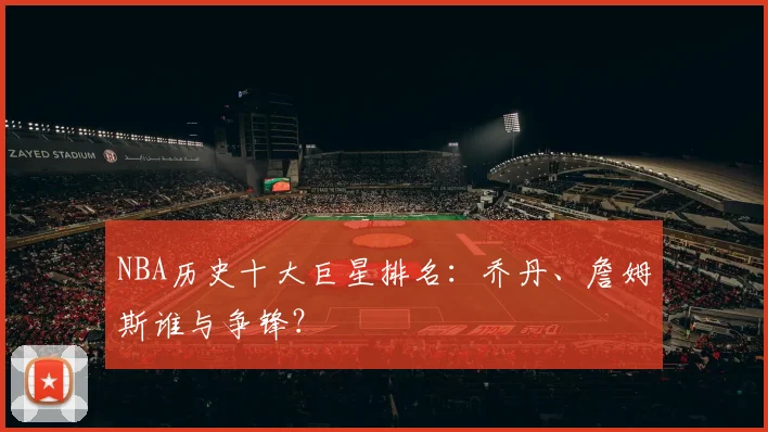 NBA历史十大巨星排名：乔丹、詹姆斯谁与争锋？