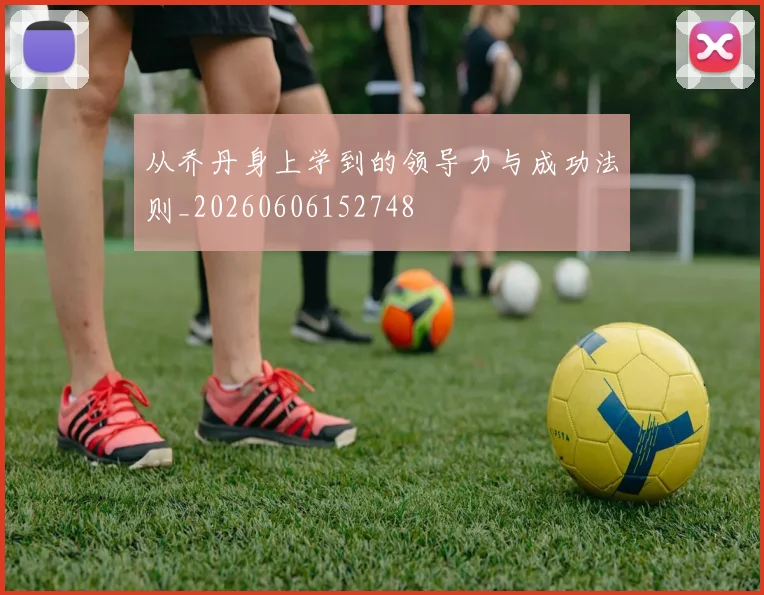 从乔丹身上学到的领导力与成功法则_20260606152748